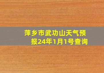 萍乡市武功山天气预报24年1月1号查询