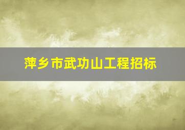 萍乡市武功山工程招标