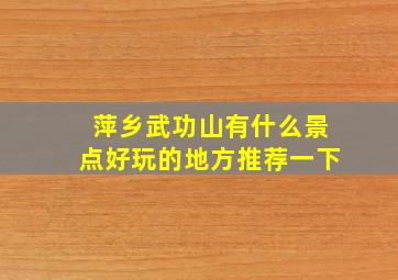 萍乡武功山有什么景点好玩的地方推荐一下