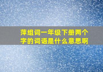 萍组词一年级下册两个字的词语是什么意思啊