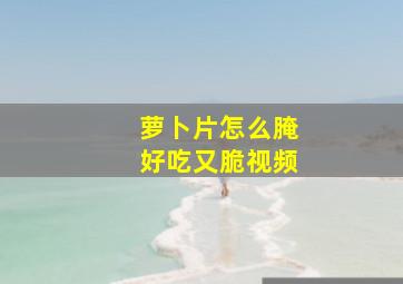 萝卜片怎么腌好吃又脆视频