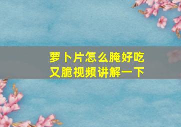 萝卜片怎么腌好吃又脆视频讲解一下