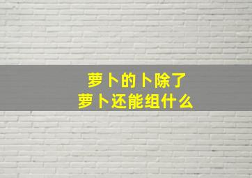 萝卜的卜除了萝卜还能组什么