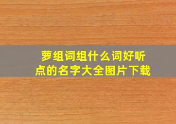 萝组词组什么词好听点的名字大全图片下载