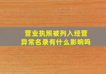 营业执照被列入经营异常名录有什么影响吗