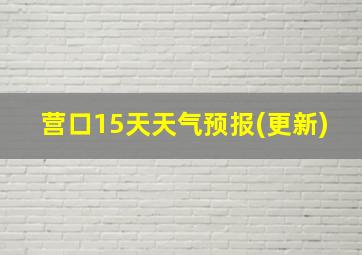 营口15天天气预报(更新)