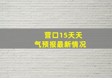 营口15天天气预报最新情况