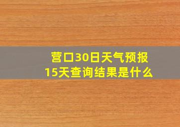 营口30日天气预报15天查询结果是什么