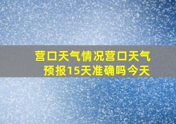 营口天气情况营口天气预报15天准确吗今天