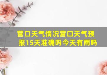 营口天气情况营口天气预报15天准确吗今天有雨吗