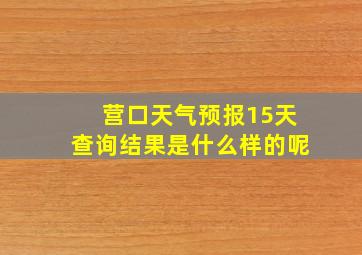 营口天气预报15天查询结果是什么样的呢