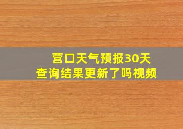 营口天气预报30天查询结果更新了吗视频