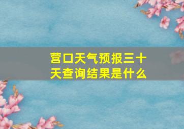 营口天气预报三十天查询结果是什么