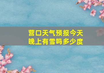 营口天气预报今天晚上有雪吗多少度