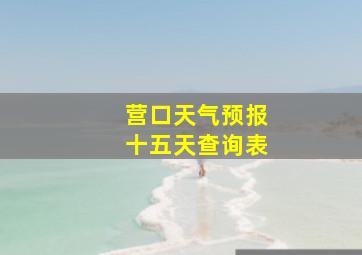 营口天气预报十五天查询表