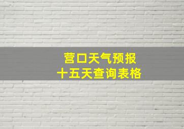 营口天气预报十五天查询表格