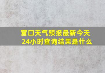 营口天气预报最新今天24小时查询结果是什么