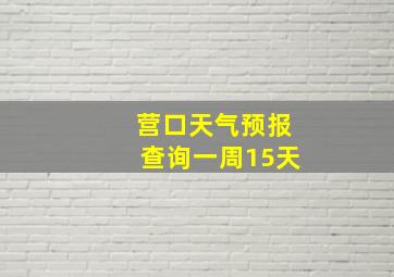 营口天气预报查询一周15天