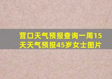 营口天气预报查询一周15天天气预报45岁女士图片