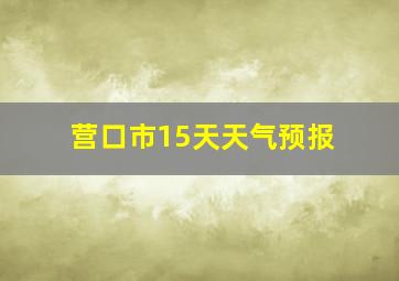 营口市15天天气预报