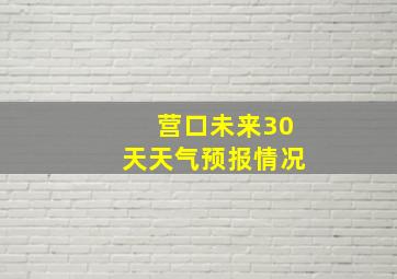 营口未来30天天气预报情况