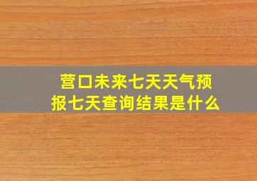 营口未来七天天气预报七天查询结果是什么