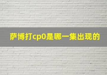 萨博打cp0是哪一集出现的