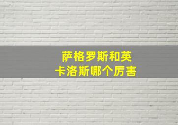 萨格罗斯和英卡洛斯哪个厉害