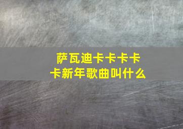 萨瓦迪卡卡卡卡卡新年歌曲叫什么