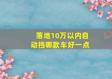 落地10万以内自动挡哪款车好一点