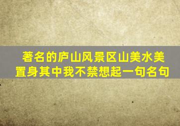 著名的庐山风景区山美水美置身其中我不禁想起一句名句