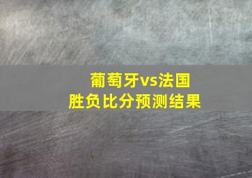 葡萄牙vs法国胜负比分预测结果