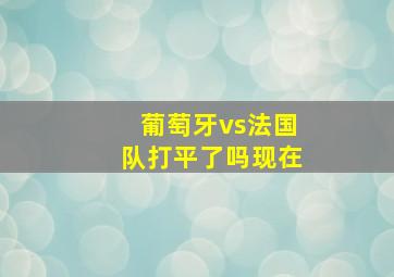 葡萄牙vs法国队打平了吗现在