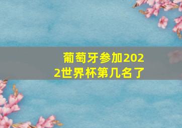 葡萄牙参加2022世界杯第几名了