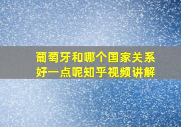 葡萄牙和哪个国家关系好一点呢知乎视频讲解