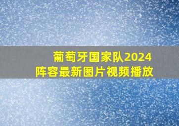 葡萄牙国家队2024阵容最新图片视频播放