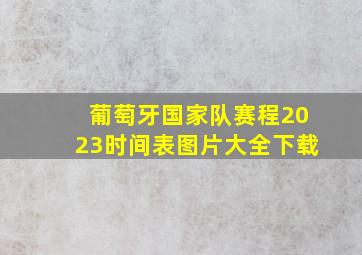 葡萄牙国家队赛程2023时间表图片大全下载