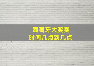 葡萄牙大奖赛时间几点到几点