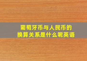 葡萄牙币与人民币的换算关系是什么呢英语