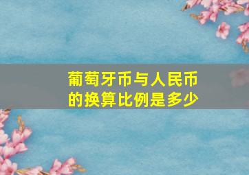 葡萄牙币与人民币的换算比例是多少