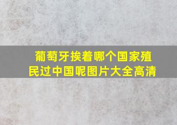 葡萄牙挨着哪个国家殖民过中国呢图片大全高清