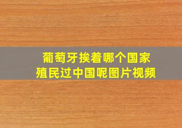 葡萄牙挨着哪个国家殖民过中国呢图片视频