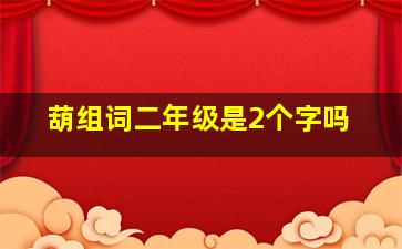 葫组词二年级是2个字吗