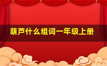 葫芦什么组词一年级上册