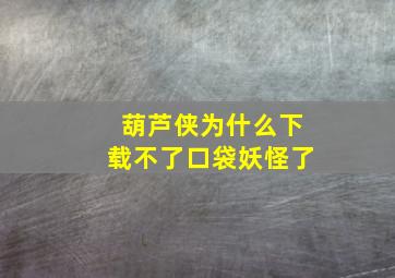 葫芦侠为什么下载不了口袋妖怪了