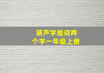 葫芦字组词两个字一年级上册