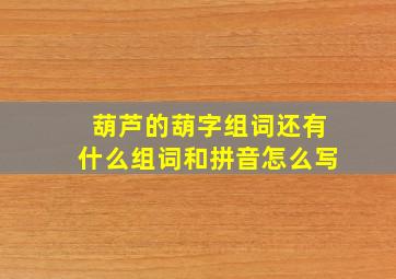 葫芦的葫字组词还有什么组词和拼音怎么写