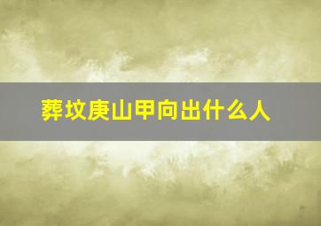 葬坟庚山甲向出什么人