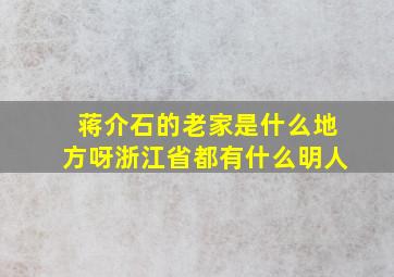 蒋介石的老家是什么地方呀浙江省都有什么明人