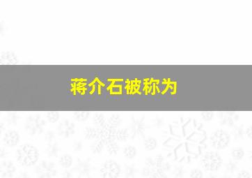 蒋介石被称为